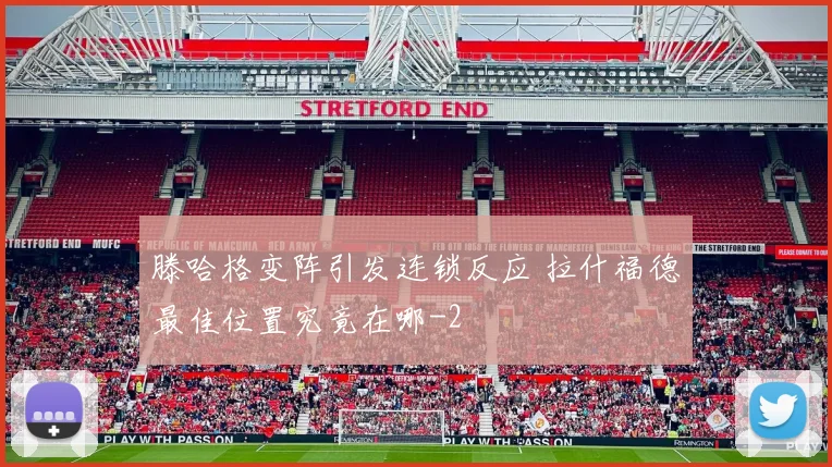 滕哈格变阵引发连锁反应 拉什福德最佳位置究竟在哪
