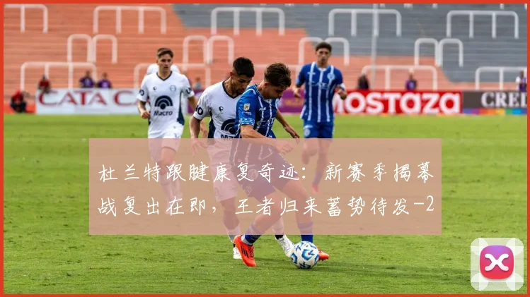 杜兰特跟腱康复奇迹：新赛季揭幕战复出在即，王者归来蓄势待发