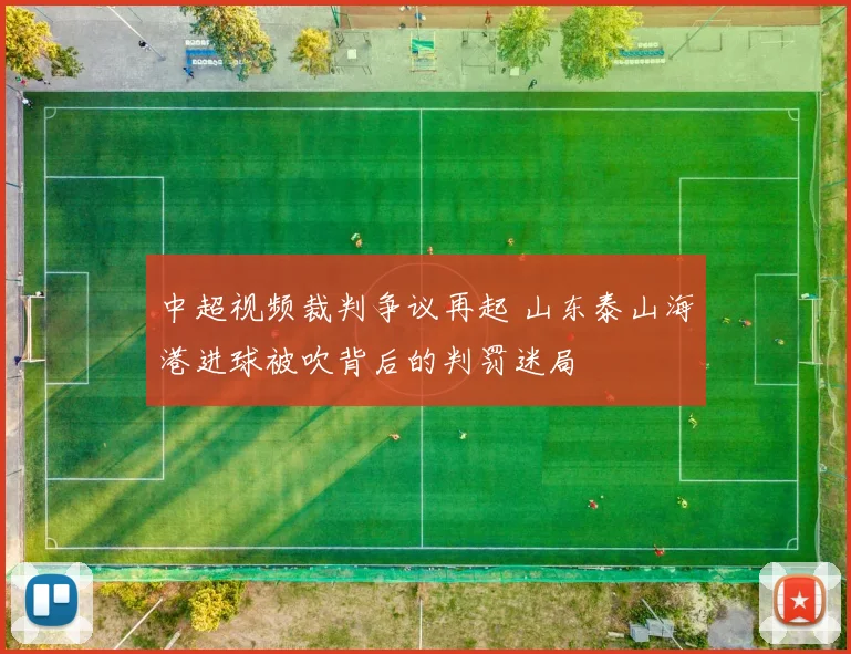 中超视频裁判争议再起 山东泰山海港进球被吹背后的判罚迷局