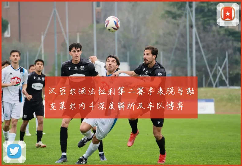 汉密尔顿法拉利第二赛季表现与勒克莱尔内斗深度解析及车队博弈