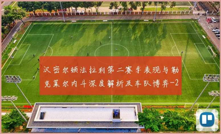汉密尔顿法拉利第二赛季表现与勒克莱尔内斗深度解析及车队博弈