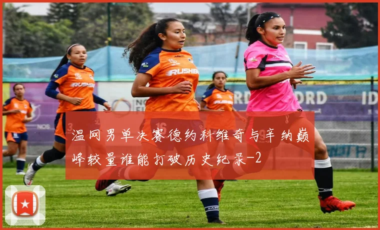 温网男单决赛德约科维奇与辛纳巅峰较量谁能打破历史纪录