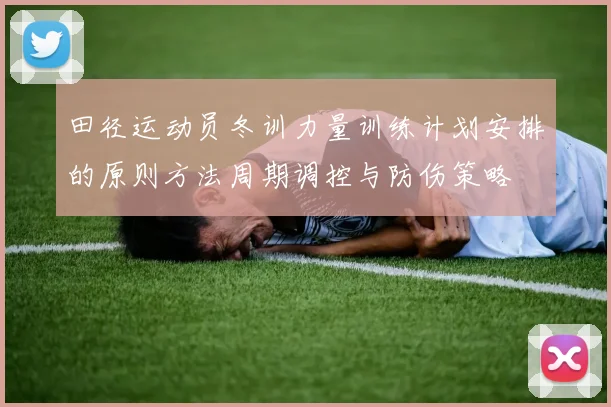 田径运动员冬训力量训练计划安排的原则方法周期调控与防伤策略