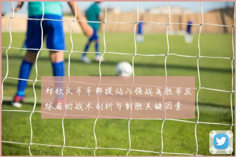 郑钦文辛辛那提站八强战高胜率发球局的战术剖析与制胜关键因素